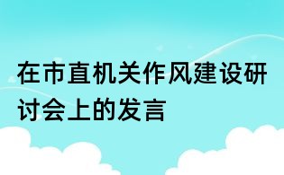 在市直机关作风建设研讨会上的发言