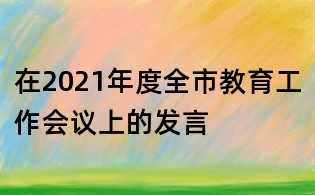 在2021年度全市教育工作会议上的发言