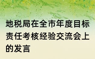 地税局在全市年度目标责任考核经验交流会上的发言