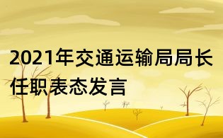 2021年交通运输局局长任职表态发言