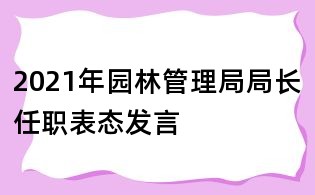 2021年园林管理局局长任职表态发言