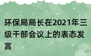 环保局局长在2021年三级干部会议上的表态发言