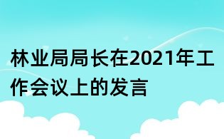 林业局局长在2021年工作会议上的发言
