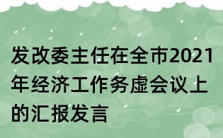 发改委主任在全市2021年经济工作务虚会议上的汇报发言