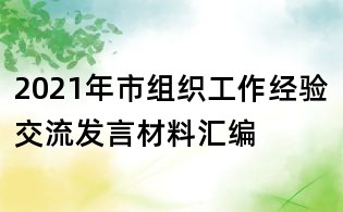 2021年市组织工作经验交流发言材料汇编
