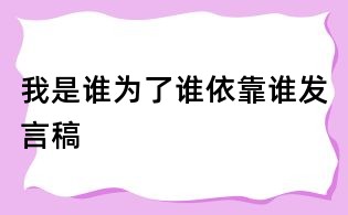 我是谁为了谁依靠谁发言稿