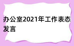 办公室2021年工作表态发言