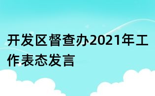 开发区督查办2021年工作表态发言