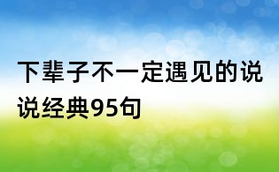 下辈子不一定遇见的说说经典95句