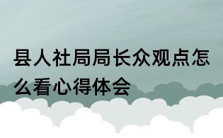 县人社局局长众观点怎么看心得体会