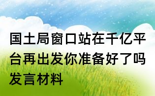 国土局窗口站在千亿平台再出发你准备好了吗发言材料