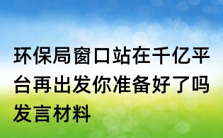 环保局窗口站在千亿平台再出发你准备好了吗发言材料