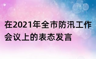 在2021年全市防汛工作会议上的表态发言