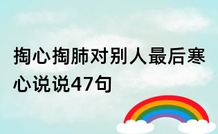 掏心掏肺对别人最后寒心说说47句