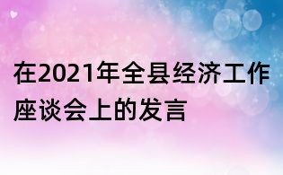 在2021年全县经济工作座谈会上的发言
