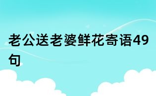 老公送老婆鲜花寄语49句