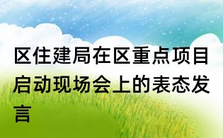 区住建局在区重点项目启动现场会上的表态发言