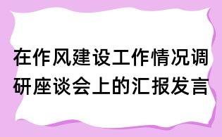在作风建设工作情况调研座谈会上的汇报发言