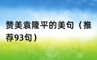 赞美袁隆平的美句(推荐93句)