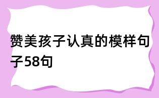 赞美孩子认真的模样句子58句