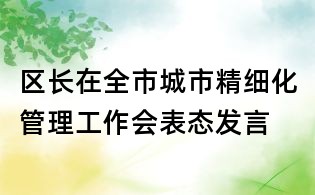 区长在全市城市精细化管理工作会表态发言
