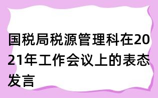国税局税源管理科在2021年工作会议上的表态发言