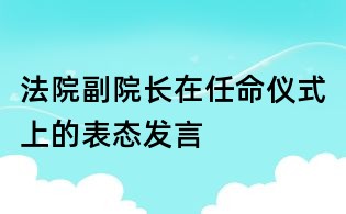 法院副院长在任命仪式上的表态发言
