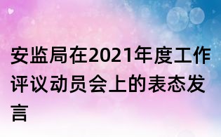安监局在2021年度工作评议动员会上的表态发言