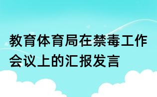 教育体育局在禁毒工作会议上的汇报发言