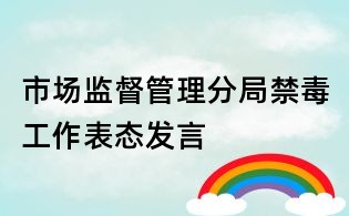 市场监督管理分局禁毒工作表态发言