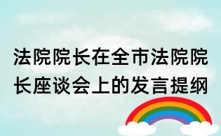 法院院长在全市法院院长座谈会上的发言提纲