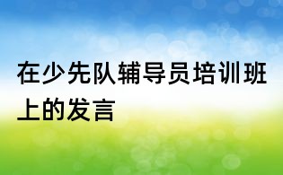 在少先队辅导员培训班上的发言