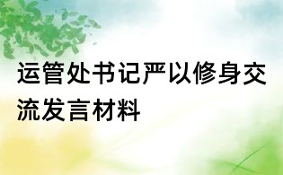运管处书记严以修身交流发言材料