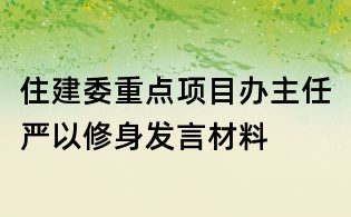 住建委重点项目办主任严以修身发言材料