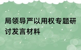 局领导严以用权专题研讨发言材料