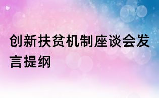 创新扶贫机制座谈会发言提纲