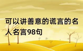 可以讲善意的谎言的名人名言98句