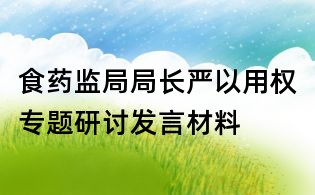 食药监局局长严以用权专题研讨发言材料