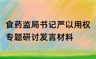 食药监局书记严以用权专题研讨发言材料
