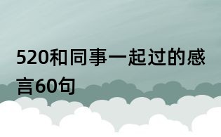 520和同事一起过的感言60句