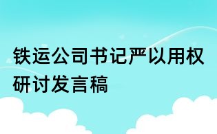 铁运公司书记严以用权研讨发言稿