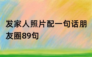 发家人照片配一句话朋友圈89句