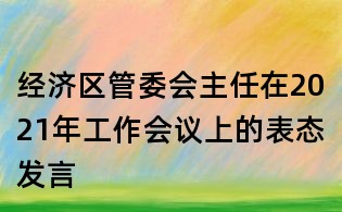 经济区管委会主任在2021年工作会议上的表态发言