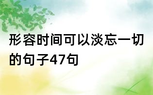 形容时间可以淡忘一切的句子47句