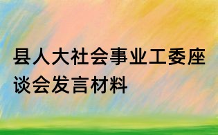 县人大社会事业工委座谈会发言材料