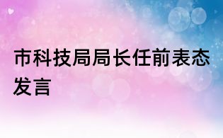 市科技局局长任前表态发言