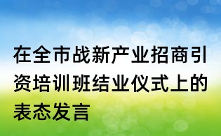 在全市战新产业招商引资培训班结业仪式上的表态发言