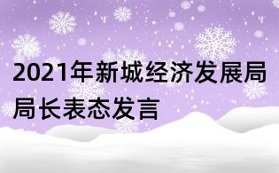 2021年新城经济发展局局长表态发言