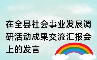 在全县社会事业发展调研活动成果交流汇报会上的发言