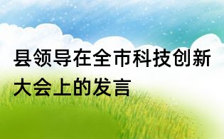县领导在全市科技创新大会上的发言
